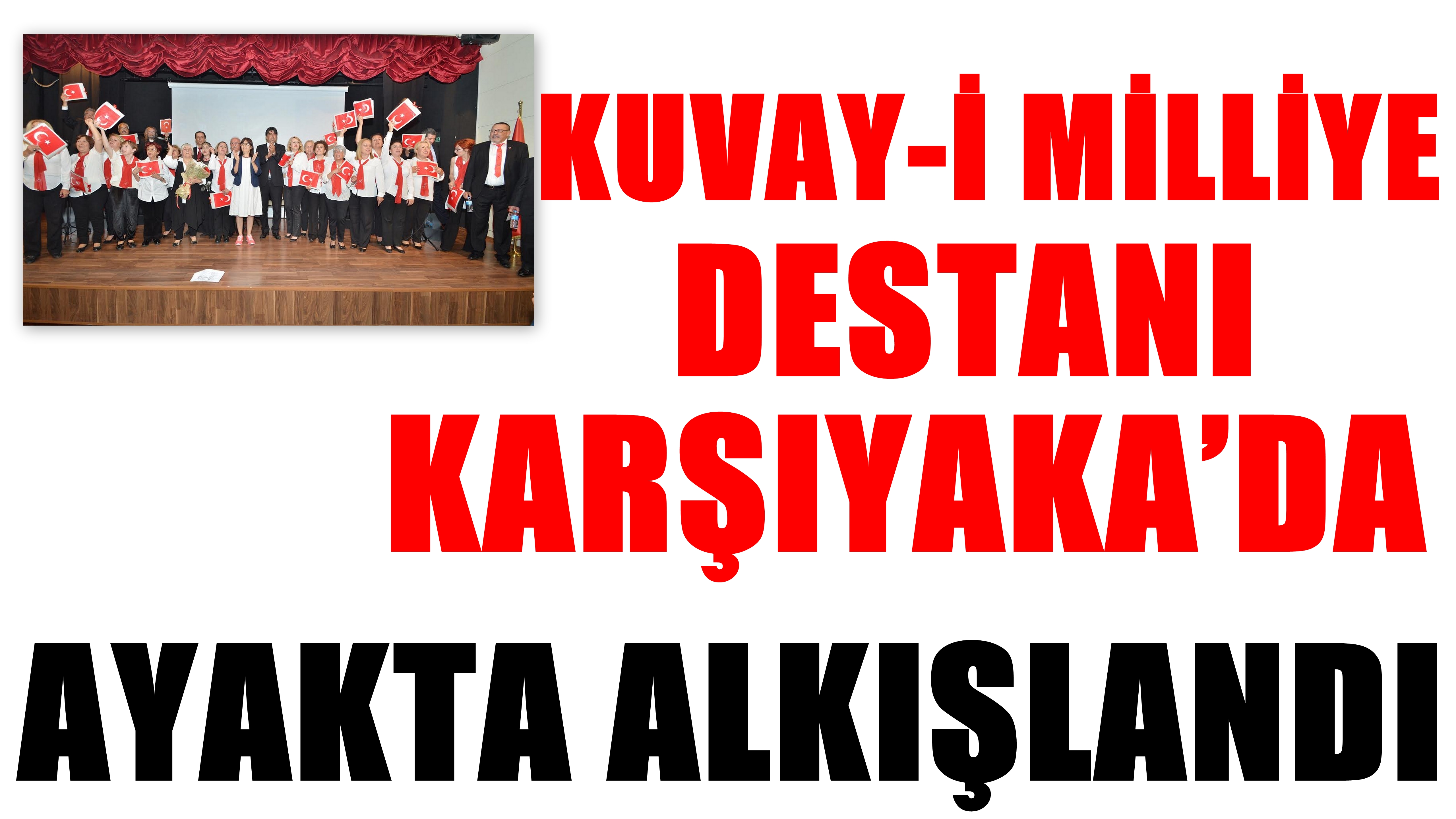 KUVAY-İ MİLLİYE DESTANI KARŞIYAKA’DA AYAKTA ALKIŞLANDI