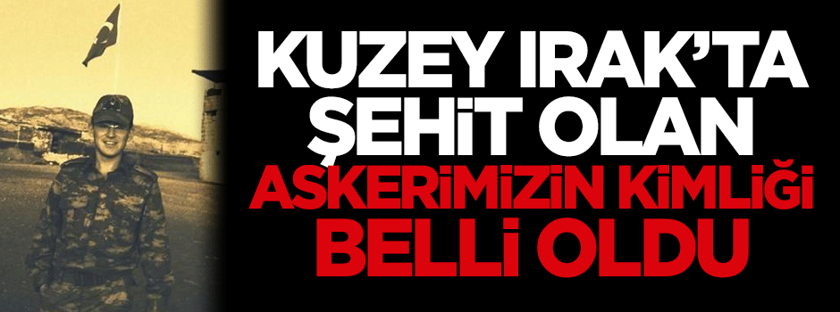 Kuzey Irak'ta şehit olan İzmir'li askerimizin kimliği belli oldu
