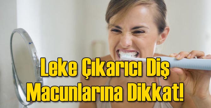 Leke Çıkarıcı Diş Macunlarına Dikkat!