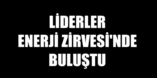 Liderler Enerji Zirvesi'nde buluştu