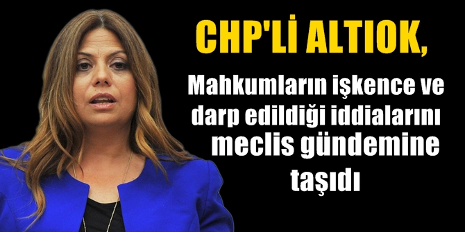 Mahkumların işkence ve darp edildiği iddialarını meclis gündemine taşıdı