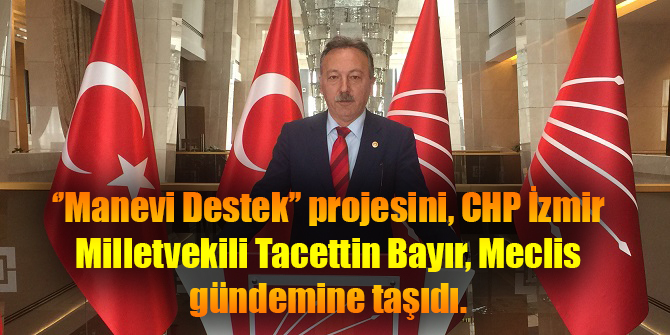 ‘’Manevi Destek’’ projesini, CHP 'li Bayır, Meclis gündemine taşıdı