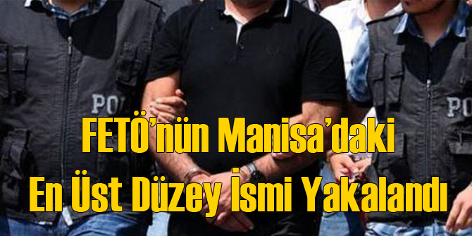 Manisa'da FETÖ'nün En Üst Düzey İsmi Yakalandı