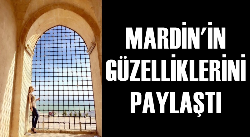 Mardin'in güzelliklerini paylaştı
