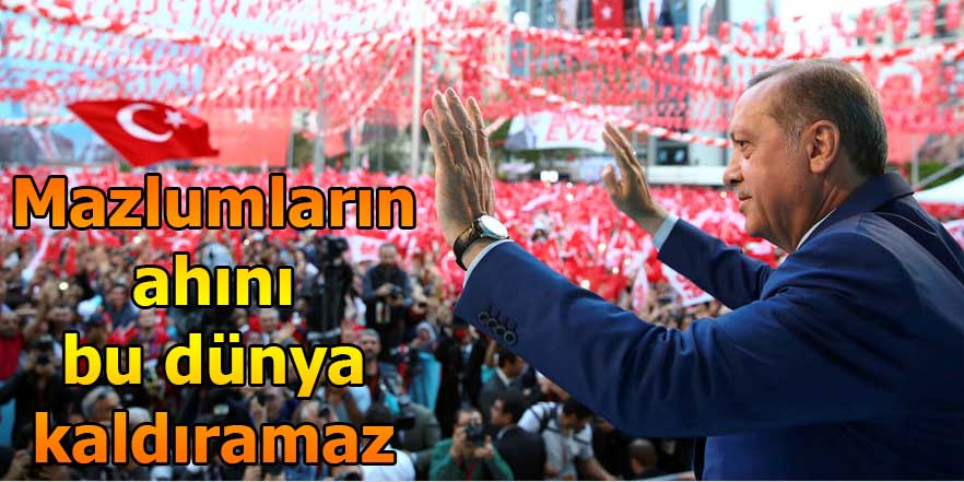 Mazlumların ahını bu dünya kaldırmaz.