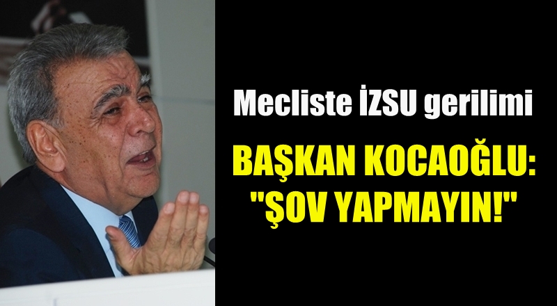 Mecliste İZSU gerilimi... Kocaoğlu: Şov yapmayın!