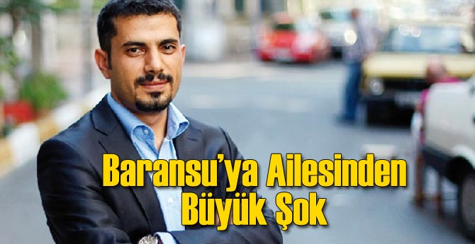 Mehmet Baransu'ya Aile Şoku