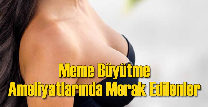 Meme Büyütme Ameliyatlarında Merak Edilenler