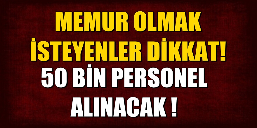 Memur olmak isteyenler dikkat! 50 bin personel alınacak