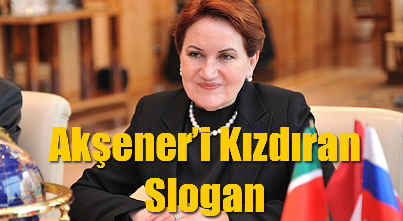 Meral Akşener'i Kızdıran Slogan