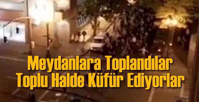 Meydanlara Toplandılar: Toplu Küfür Ediyorlar!