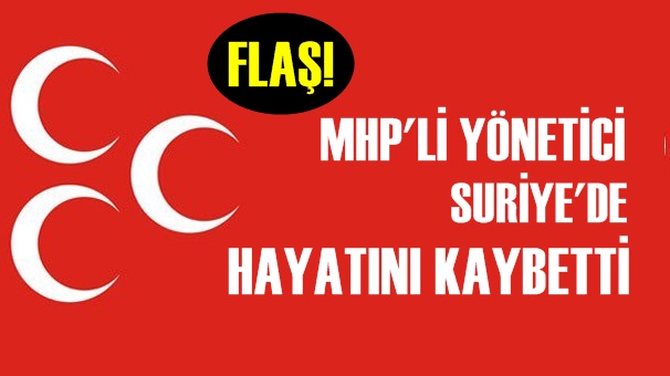 MHP'li yönetici Suriye'deki bombardımanda hayatını kaybetti!