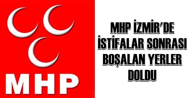 MHP İZMİR’DE İSTİFA SONRASI BOŞALAN YERLER DOLDU