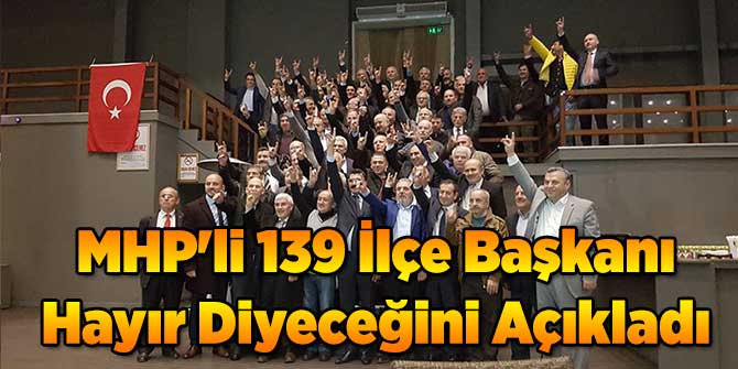 MHP&#039;li 139 İlçe Başkanından Referandum Açıklaması
