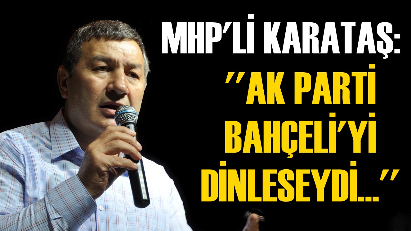 MHP'li Karataş: ''AK Parti, Bahçeli'yi Dinleseydi...''
