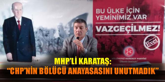 MHP'li Karataş: CHP'nin bölücü anayasasını unutmadık