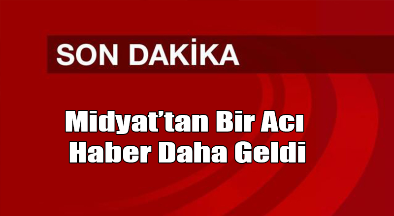 Midyat'tan Bir Acı Haber Daha Geldi!