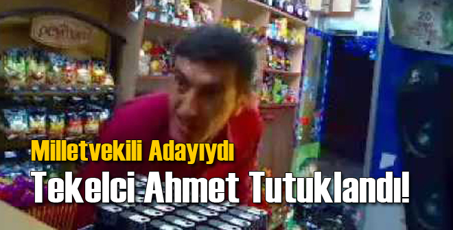 Milletvekili Adayı Tekelci Ahmet Tutuklandı!