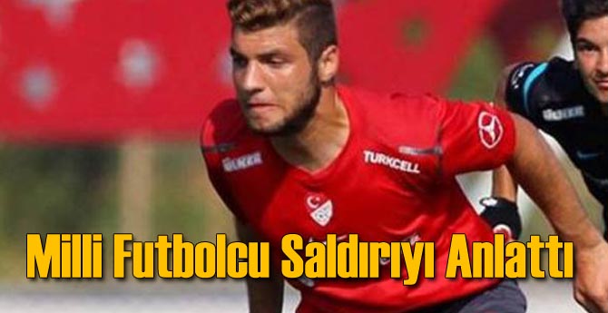 Milli Futbolcu Saldırıyı Anlattı