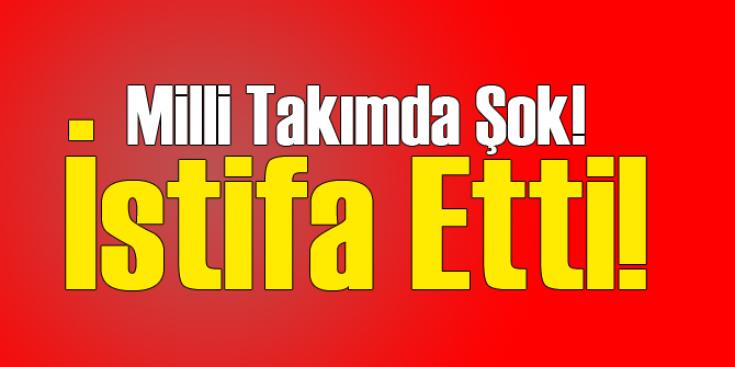 Milli Takımda Şok Eden İstifa