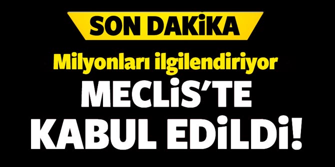 Milyonlarca kişiyi ilgilendiriyor... Mecliste kabul edildi