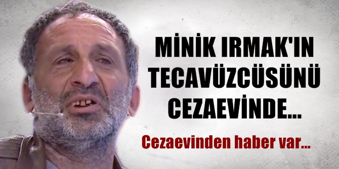 Minik Irmak'a tecavüz edip öldüren sapığı cezaevinde...