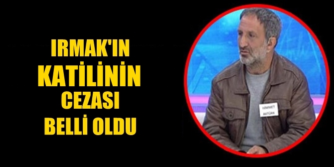 Minik Irmak'ın katili olan o caninin cezası belli oldu
