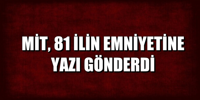 MİT, 81 ilin emniyetine yazı gönderdi