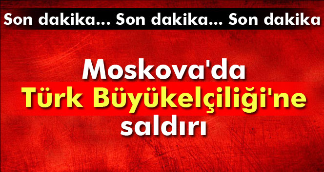 Moskova&#039;da Türk Büyükelçiliği&#039;ne saldırı