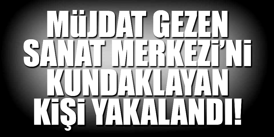 Müjdat Gezen Sanat Merkezi’ni kundaklayan kişi yakalandı