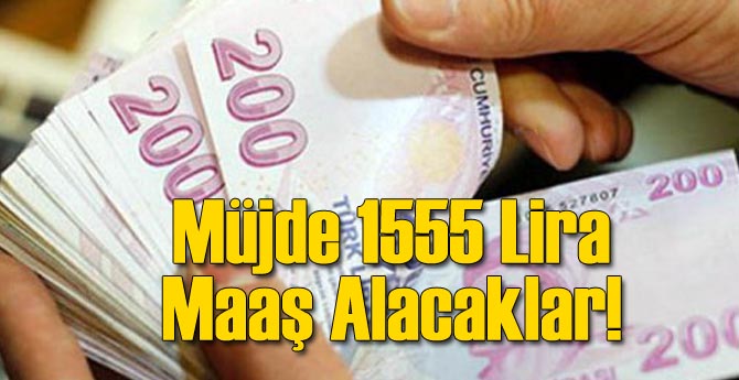 Müjde 1555 Lira Maaş Alacaklar!