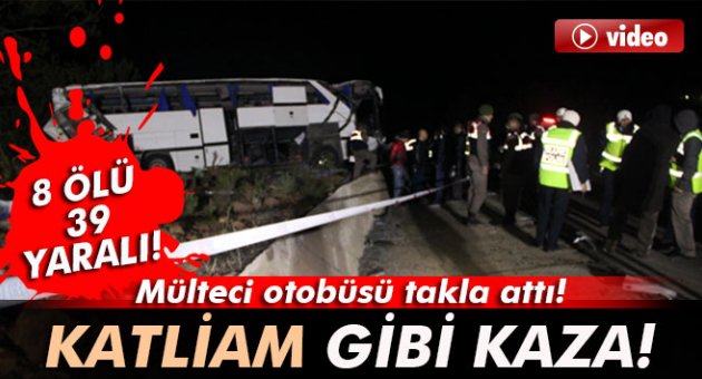 Mülteci taşıyan otobüs takla attı: 8 ölü, 39 yaralı!