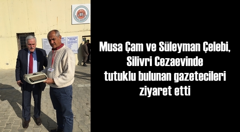 Musa Çam ve Süleyman Çelebi, Silivri Cezaevinde tutuklu bulunan gazetecileri ziyaret ettiler.