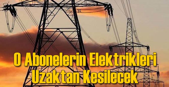 O Abonelerin Elektrikleri Uzaktan Kesilecek