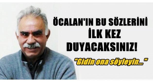 Öcalan'ın bu sözlerini ilk kez duyacaksınız!