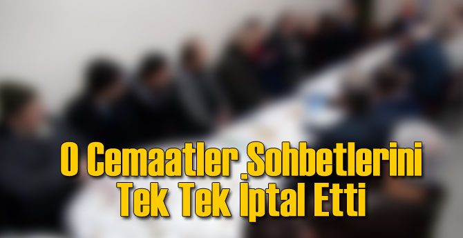 O Cemaatler Sohbetlerini Tek Tek İptal Etti