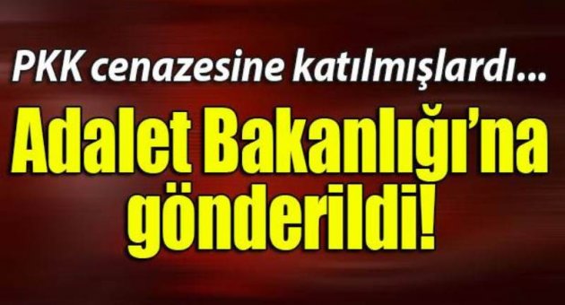 O fezlekeler Adalet Bakanlığı'na gönderildi!