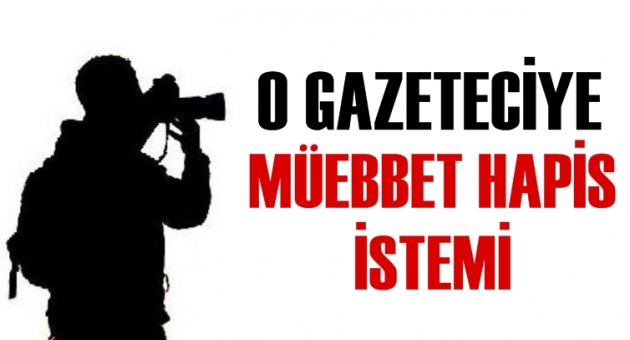 O gazeteciye müebbet hapis istemi!