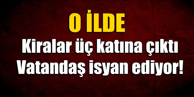 O ilde kiralar üç katına çıktı; vatandaş isyan ediyor