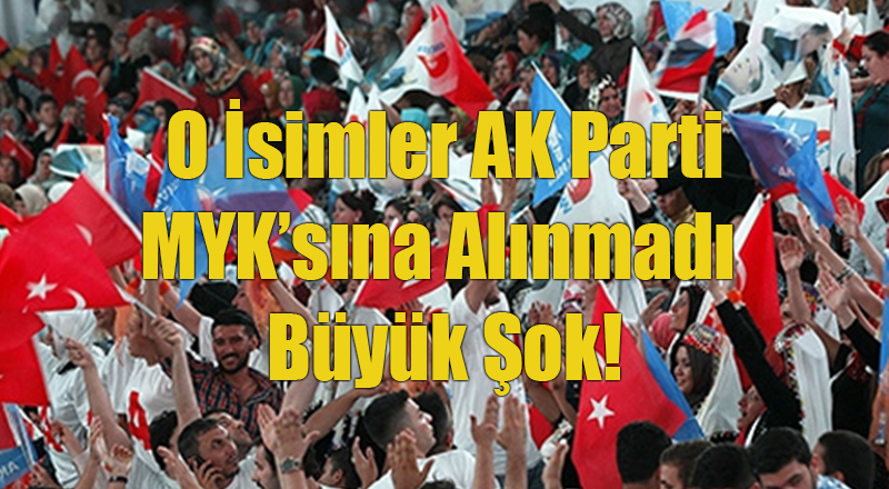 O İsimlere AK Parti'den Büyük Şok: MYK'ya Alınmadılar