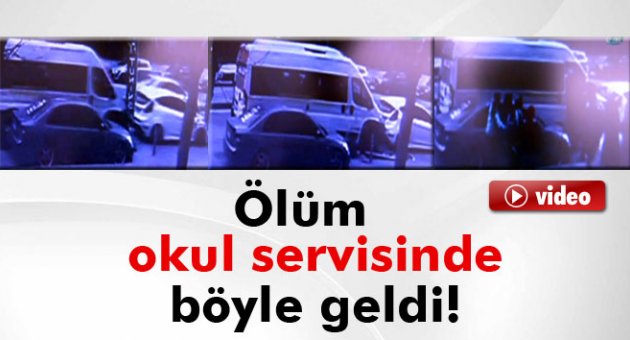 Okul servisinde ölüm böyle geldi