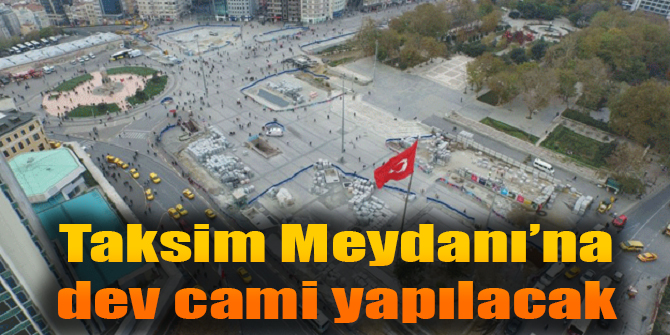 Onaylandı... Taksim Meydanı’na dev cami yapılacak