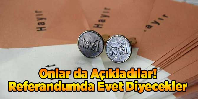 Onlar da Açıkladılar! Referandumda Evet Diyecekler