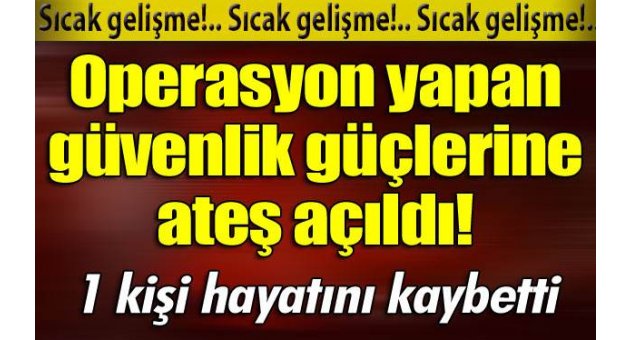 Operasyon yapan güvenlik güçlerine ateş açıldı
