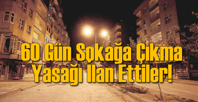 Orada 60 Gün Sokağa Çıkma Yasağı İlan Ettiler