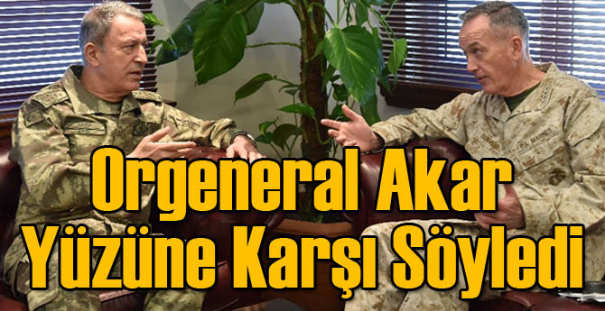 Orgeneral Akar Yüzüne Karşı Söyledi