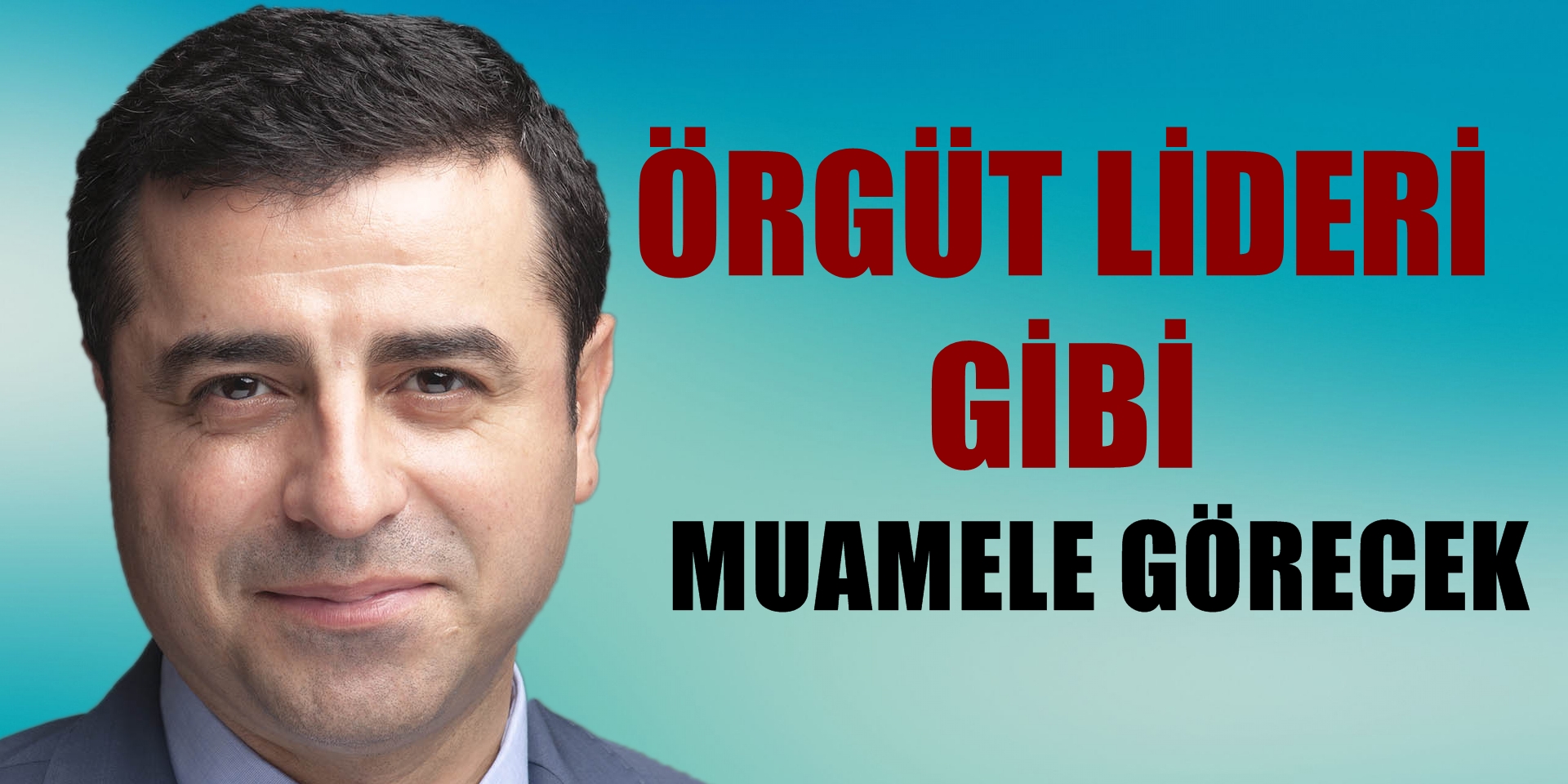 Örgüt lideri gibi muamele görecek