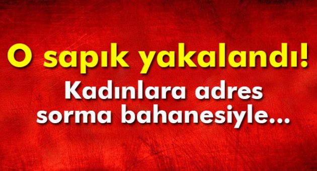 O sapık yakalandı!