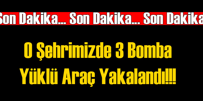O Şehirmizde 3 Bomba Yüklü Araç Ele Geçirildi