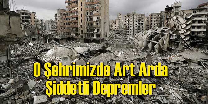 O Şehrimizde Art Arda Şiddetli Depremler